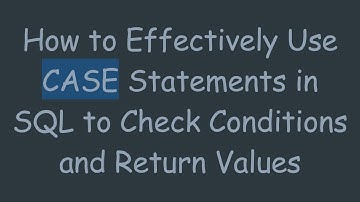 How to Effectively Use CASE Statements in SQL to Check Conditions and Return Values