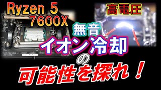 無音ファンを使ったイオン冷却の可能性を探れ！～Ryzen5 7600Xの冷却は可能なのか？？～