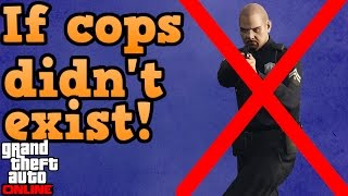 If there were no police in GTA online!