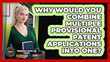 Why Would You Combine Multiple Provisional Patent Applications Into One?
