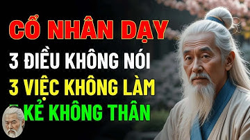 Cổ Nhân Dạy   Người Sống Khôn Nhất Định Biết 3 ĐIỀU KHÔNG NÓI, 3 VIỆC KHÔNG LÀM, 3 KẺ KHÔNG THÂN
