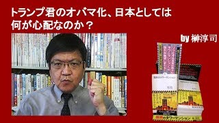 トランプ君のオバマ化、日本としては何が心配なのか？　by榊淳司