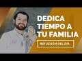 Dedica tiempo a tu familia | Reflexión del día