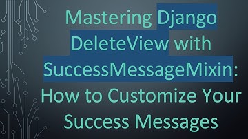Mastering Django DeleteView with SuccessMessageMixin: How to Customize Your Success Messages