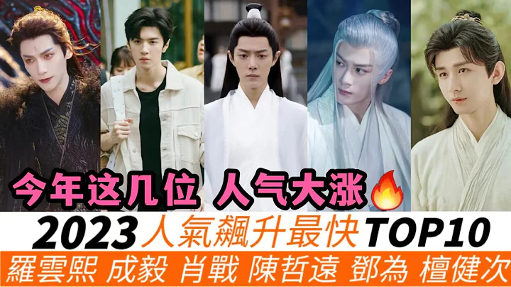 2023人气飙升最快的演员TOP10！罗云熙增粉1000多万！杨洋落榜、魏大勋上榜！《长相思》邓为、檀健次倒数！成毅增速排第六，肖战第三！冠军是现象级的火爆窜升！ - 天天要闻