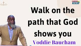 Walk on the path that God shows you Voddie Baucham