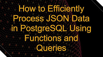 How to Efficiently Process JSON Data in PostgreSQL Using Functions and Queries