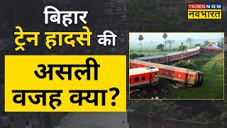 Bihar Train Accident: सामने आ गया ट्रेन हादसे का असली कारण! | North East Express