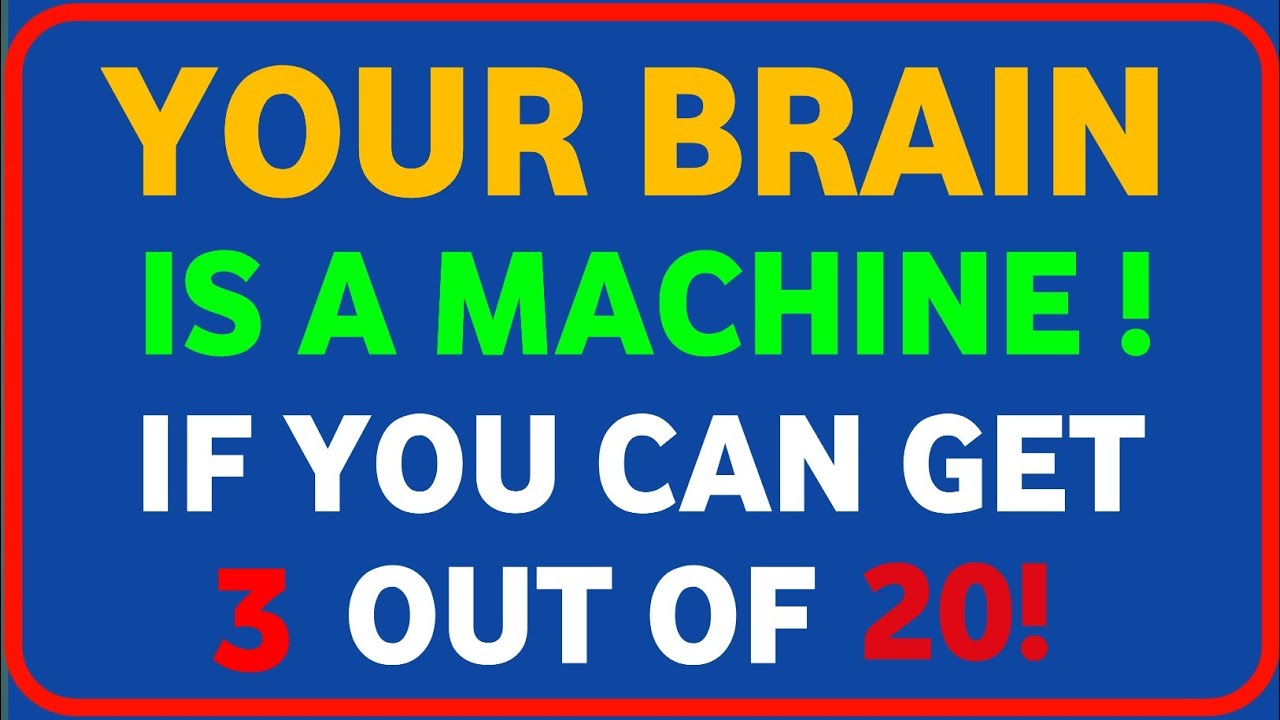 YOUR BRAIN IS A MACHINE! IF YOU CAN GET 3 OUT OF 20!