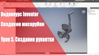 Inventor Базовый курс. Модель мясорубки. Урок 5. Модель рукоятки