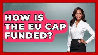 How Is The EU CAP Funded? - The World of Agriculture