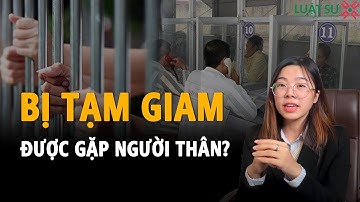 BỊ TẠM GIAM CÓ ĐƯỢC GẶP NGƯỜI THÂN | Luật Sư X