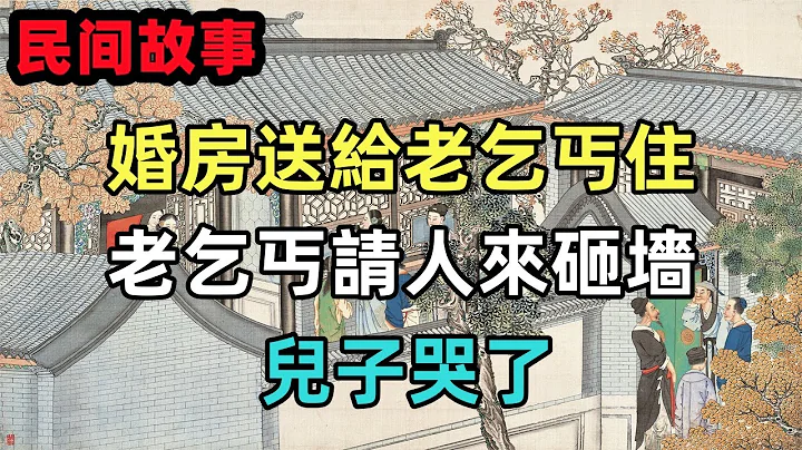 民间故事合集：婚房送给老乞丐住，半年后，老乞丐请人来砸墙，儿子哭了 - 天天要闻