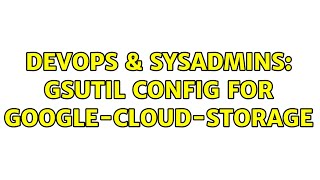 DevOps & SysAdmins: gsutil config for google-cloud-storage (2 Solutions!!)