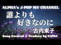 ~No.54~男性が歌う、古内東子『誰より好きなのに』1996年  Song Covered & Produced by ALPHA【YouTube1000曲投稿チャレンジ!】