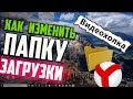 Как изменить папку загрузки файлов в Яндекс браузере