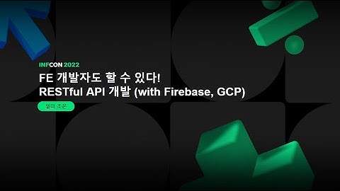 FE 개발자도 할 수 있다! RESTful API 개발 (with Firebase, GCP) | 인프콘 2022