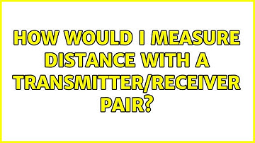 How would I measure distance with a transmitter/receiver pair? (2 Solutions!!)