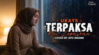 (Versi Paling Menyentuh) TERPAKSA KU LEPASKAN - UKAYS COVER BY AYU ANJANI