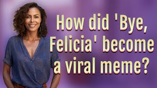 How did 'Bye, Felicia' become a viral meme