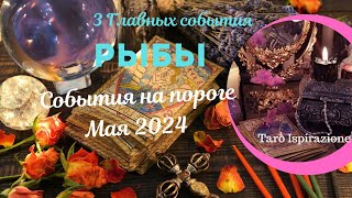 РЫБЫ ♓️ СОБЫТИЯ НА ПОРОГЕ МАЯ 2024🌈 3 ГЛАВНЫХ СОБЫТИЯ 🔴 РАСКЛАД Tarò Ispirazione