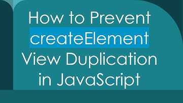 How to Prevent createElement View Duplication in JavaScript