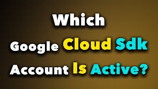 How to Check Which Google Cloud SDK Account is Active