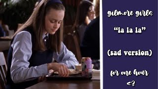 Gilmore Girls “lalala” (sad version) for one hour