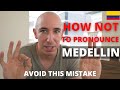 How Not To Pronounce Medellin and How to Pronounce it Correctly.