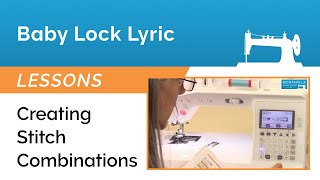 Baby Lock Lyric Lesson - Creating Stitch Combinations