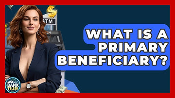 What Is A Primary Beneficiary? - Ask Your Bank Teller