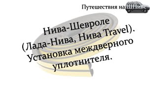 Установка междверного уплотнителя на Ниву Шевроле.