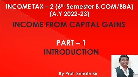 Income Tax -2 (A.Y 2022-23) PART 1 - Income From Capital Gains - Introduction 1 - By Srinath Sir