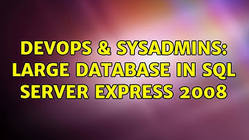 DevOps & SysAdmins: Large database in SQL Server Express 2008 (2 Solutions!!)
