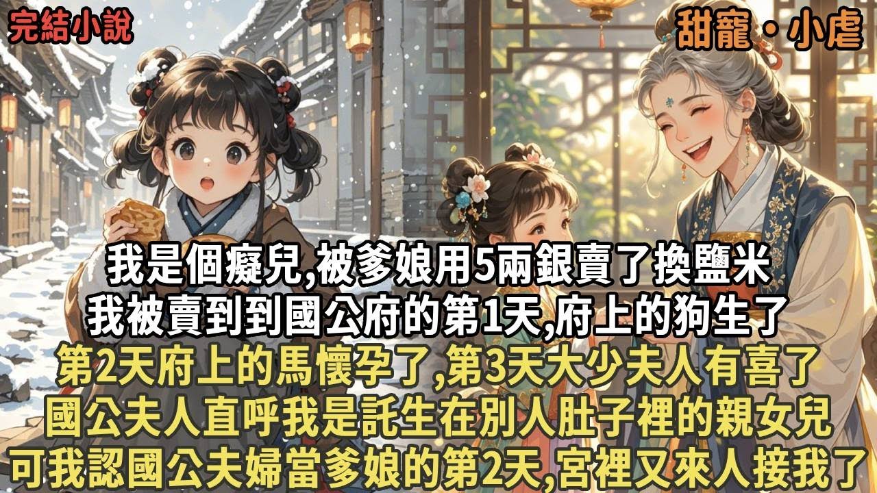 我被爹娘用5兩銀賣了換鹽米，我被賣到到國公府的第1天,府上的狗生了，第2天府上的馬懷孕了,第3天大少夫人有喜了，國公夫人直呼我是託生在別人肚子裡的親女兒，可我認國公夫婦當爹娘的第2天,宮裡又來人接我了