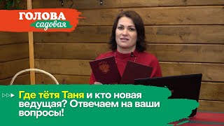 Голова садовая - Где тётя Таня и кто новая ведущая? Отвечаем на ваши вопросы!