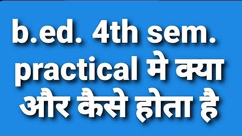 B.Ed 4th  सेमेस्टर में प्रैक्टिकल  कैसे होता है/ B.Ed 4th semester practical information