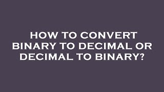 How to convert binary to decimal or decimal to binary
