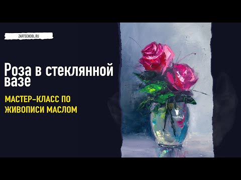 Роза в стеклянной вазе – пошаговый урок по живописи маслом.