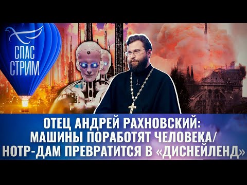 ОТЕЦ АНДРЕЙ РАХНОВСКИЙ: МАШИНЫ ПОРАБОТЯТ ЧЕЛОВЕКА/НОТР-ДАМ ПРЕВРАТИТСЯ В «ДИСНЕЙЛЕНД»