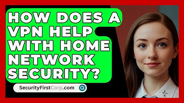 How Does A VPN Help With Home Network Security? - SecurityFirstCorp.com