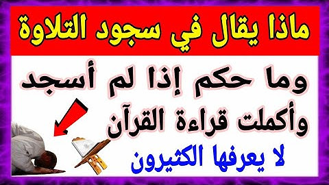 ماذا يقال في سجود التلاوة وما حكم إذا لم أسجد وأكملت قراءة القرآن الكريم لا يعرفها الكثيرون