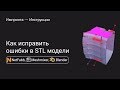 Как исправить ошибки в STL модели в NetFabb, Meshmixer, Blender