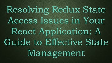 Resolving Redux State Access Issues in Your React Application: A Guide to Effective State Management