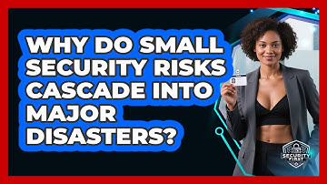 Why Do Small Security Risks Cascade Into Major Disasters? - SecurityFirstCorp.com