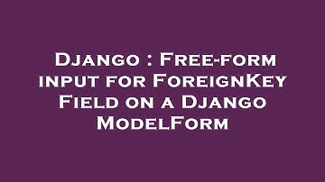 Django : Free-form input for ForeignKey Field on a Django ModelForm
