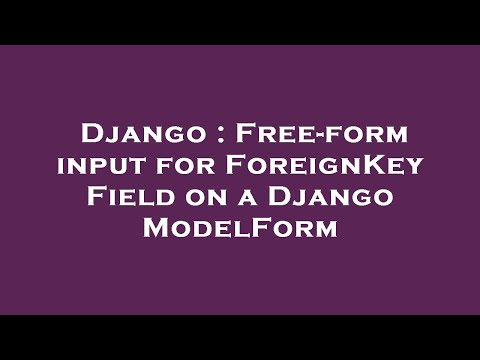 Django : Free-form input for ForeignKey Field on a Django ModelForm