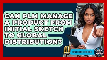 Can PLM Manage A Product From Initial Sketch To Global Distribution? - How It Comes Together