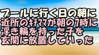 スカッとする話 キチママ 家族でプールに行く日の朝 近所のキチママが朝7時に浮き輪を持った子供を玄関に放置していった スカッとLive!! スカッとする話 キチママ 家族でプールに行く日の朝 近所のキチママが朝7時に浮き輪を持った子供を玄関に放置していった スカッとLive!!