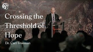 Crossing the Threshold of Hope | Dr. Carl Trueman on Christian Hope in Turbulent Times